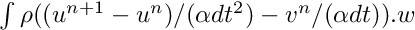 $ \int \rho ((u^{n+1}-u^n)/(\alpha dt^2) - v^n/(\alpha dt) ).w $